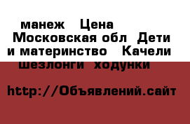 манеж › Цена ­ 1 000 - Московская обл. Дети и материнство » Качели, шезлонги, ходунки   